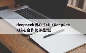 deepseek核心主线（DeepSeeK核心合作伙伴是谁）