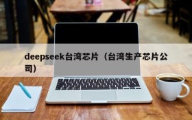 deepseek台湾芯片（台湾生产芯片公司）