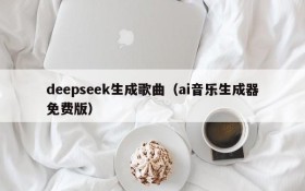 deepseek生成歌曲（ai音乐生成器免费版）