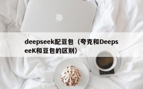deepseek配豆包（夸克和DeepseeK和豆包的区别）