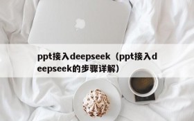 ppt接入deepseek（ppt接入deepseek的步骤详解）