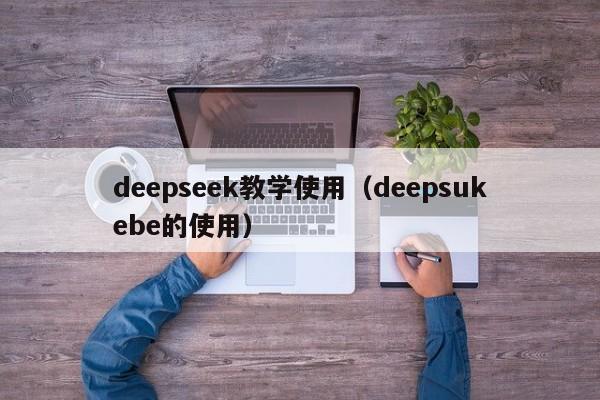 deepseek教学使用(deepsukebe的使用)