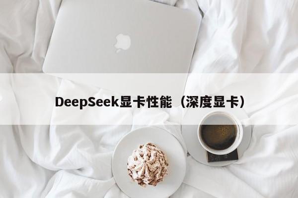 DeepSeek显卡性能（深度显卡）