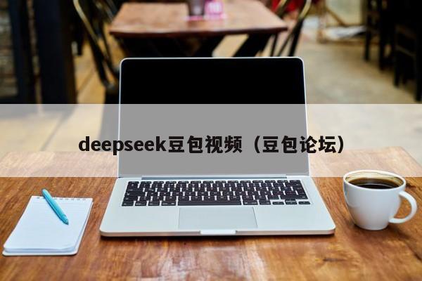 deepseek豆包视频(豆包论坛)