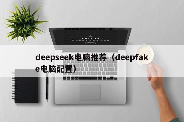 deepseek电脑推荐(deepfake电脑配置)