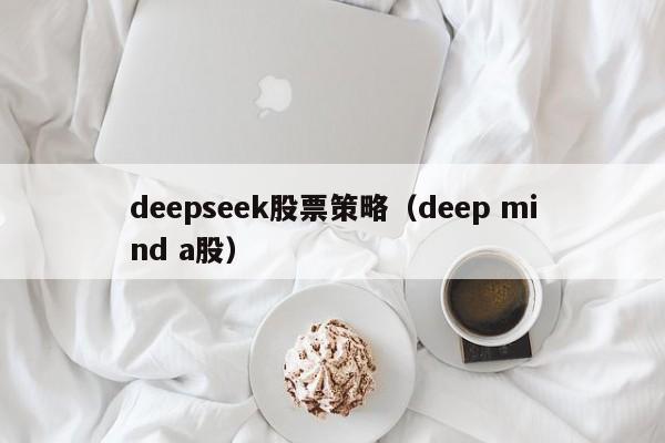 deepseek股票策略(deep mind a股)