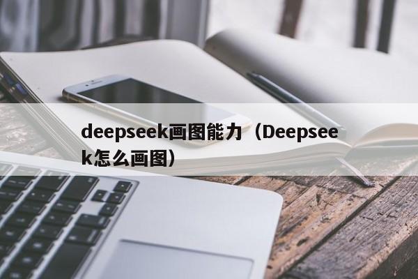 deepseek画图能力(Deepseek怎么画图)