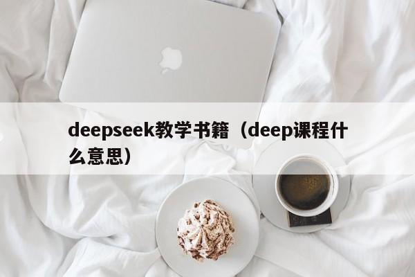 deepseek教学书籍(deep课程什么意思)