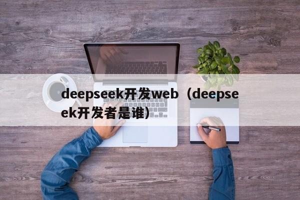 deepseek开发web(deepseek开发者是谁)