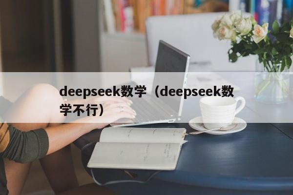 deepseek数学(deepseek数学不行)