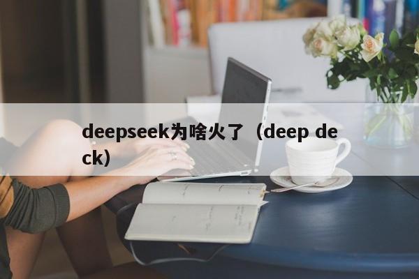 deepseek为啥火了(deep deck)