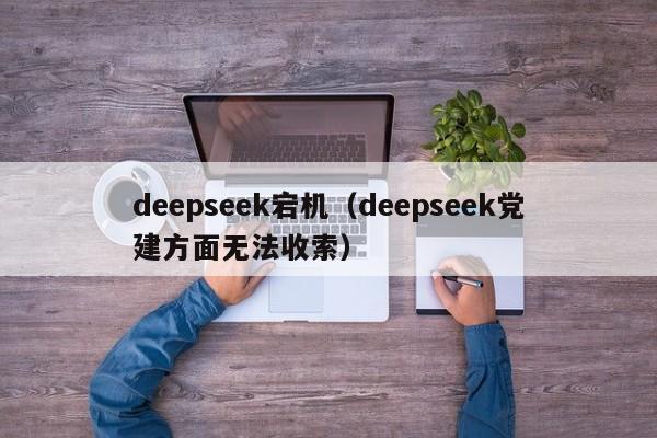 deepseek宕机(deepseek党建方面无法收索)