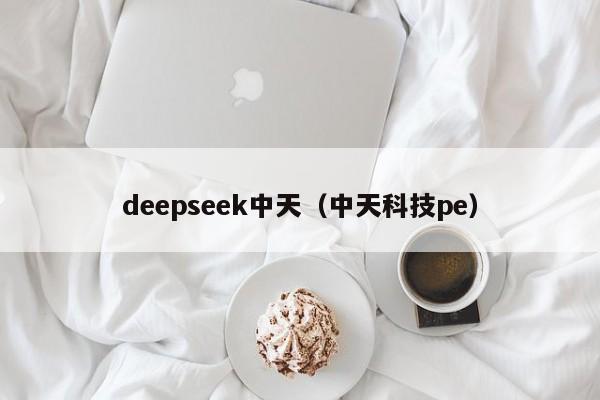 deepseek中天(中天科技pe)