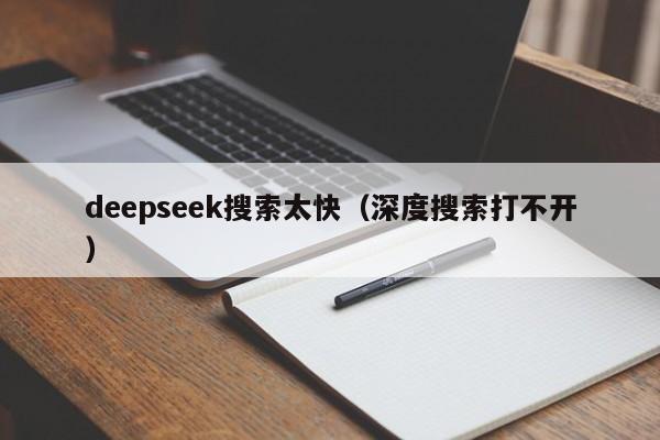 deepseek搜索太快(深度搜索打不开)