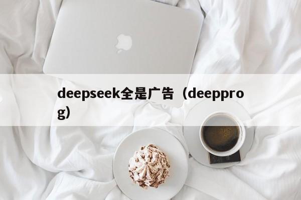 deepseek全是广告(deepprog)