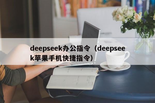 deepseek办公指令(deepseek苹果手机快捷指令)