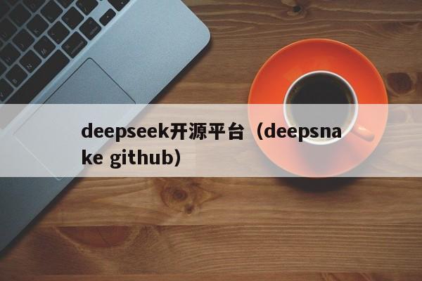 deepseek开源平台(deepsnake github)