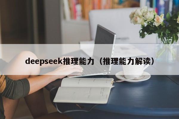 deepseek推理能力(推理能力解读)