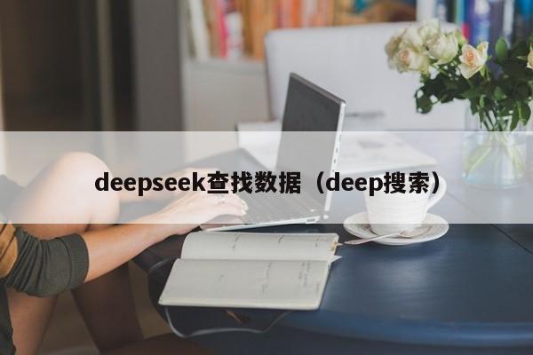 deepseek查找数据(deep搜索)