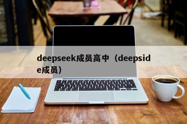 deepseek成员高中(deepside成员)