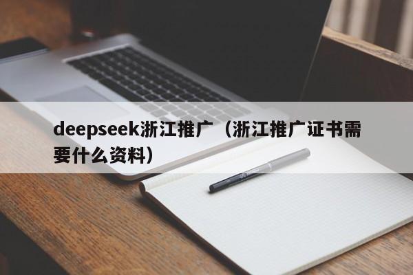 deepseek浙江推广(浙江推广证书需要什么资料)