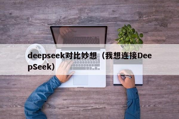 deepseek对比妙想(我想连接DeepSeek)