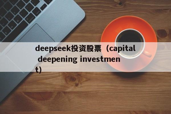 deepseek投资股票(capital deepening investment)