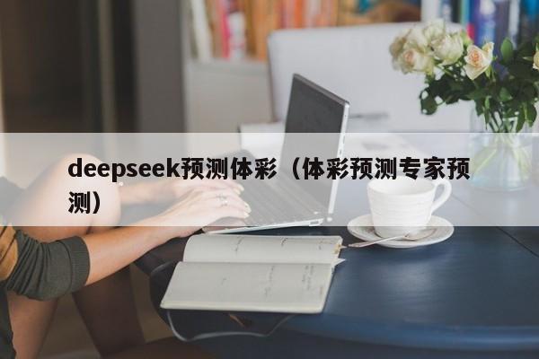 deepseek预测体彩(体彩预测专家预测)