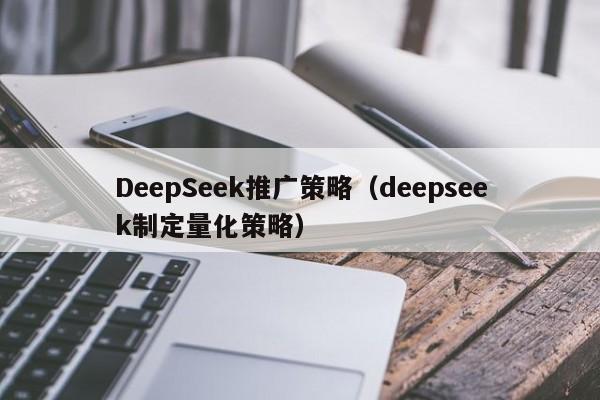 DeepSeek推广策略(deepseek制定量化策略)
