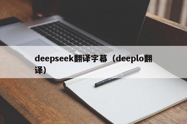deepseek翻译字幕(deeplo翻译)