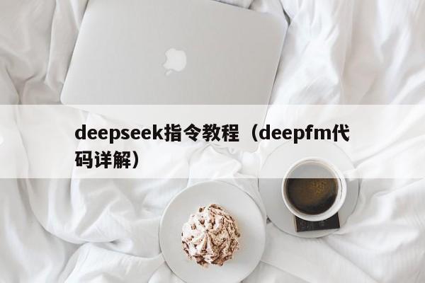 deepseek指令教程(deepfm代码详解)