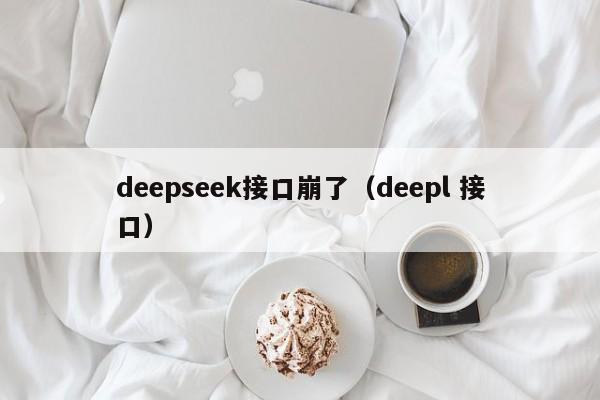 deepseek接口崩了(deepl 接口)