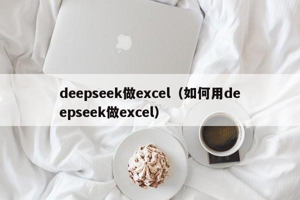 deepseek做excel(如何用deepseek做excel)