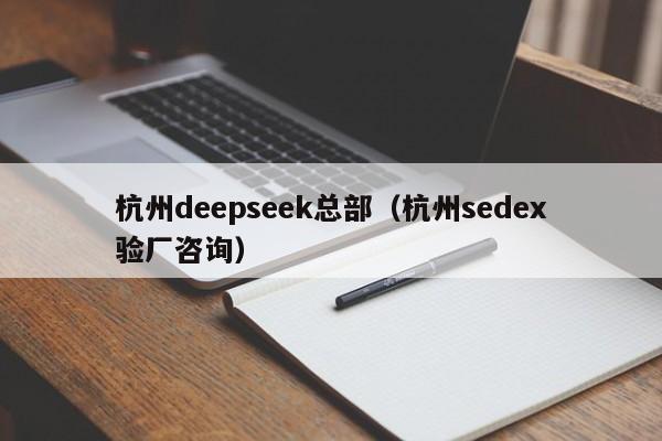 杭州deepseek总部(杭州sedex验厂咨询)