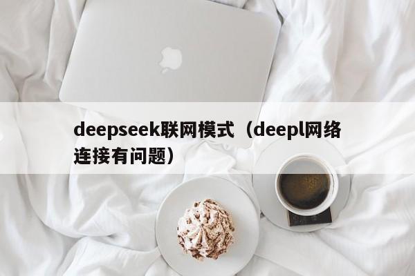 deepseek联网模式(deepl网络连接有问题)