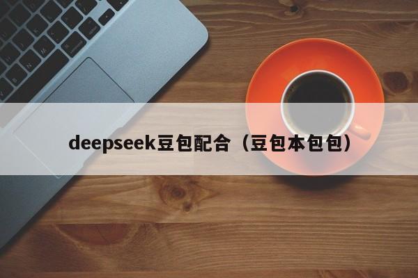 deepseek豆包配合(豆包本包包)