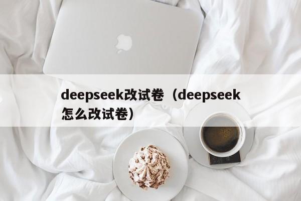 deepseek改试卷(deepseek怎么改试卷)