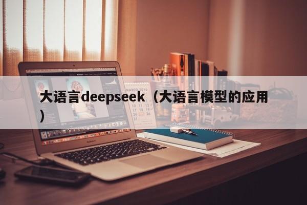 大语言deepseek(大语言模型的应用)