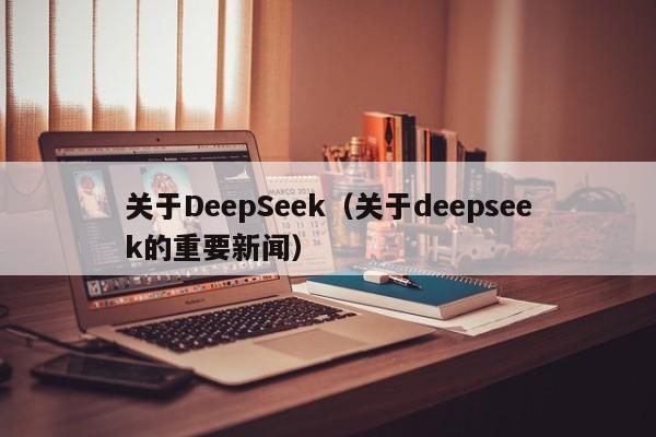 关于DeepSeek(关于deepseek的重要新闻)