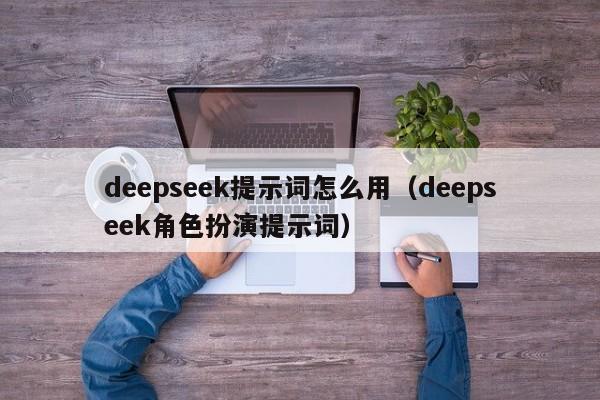 deepseek提示词怎么用（deepseek角色扮演提示词）