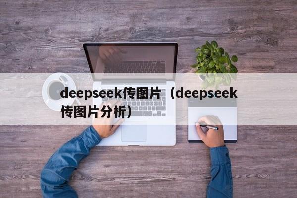 deepseek传图片(deepseek传图片分析)