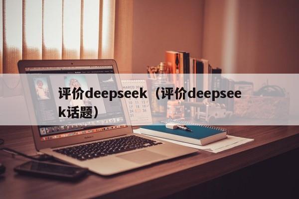评价deepseek(评价deepseek话题)