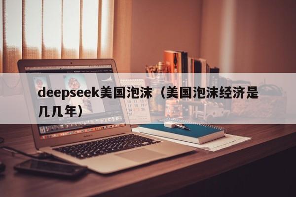 deepseek美国泡沫(美国泡沫经济是几几年)