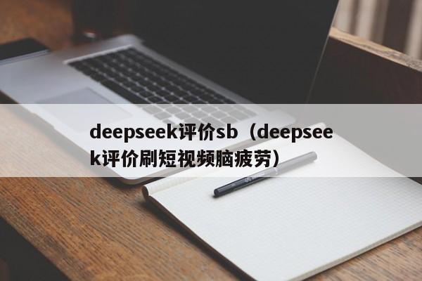 deepseek评价sb(deepseek评价刷短视频脑疲劳)