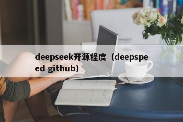 deepseek开源程度(deepspeed github)