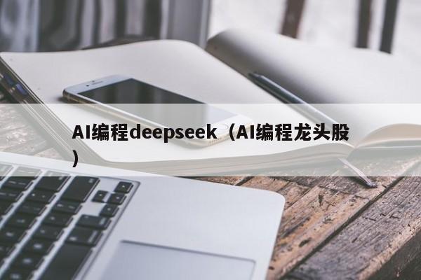 AI编程deepseek(AI编程龙头股)