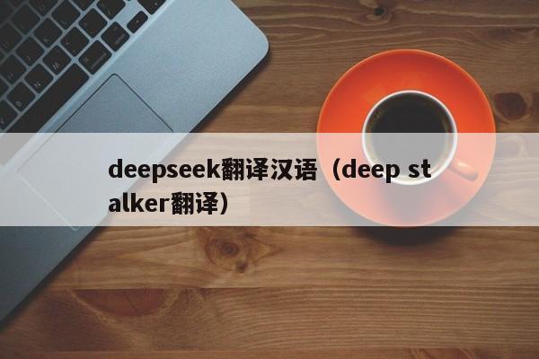deepseek翻译汉语(deep stalker翻译)