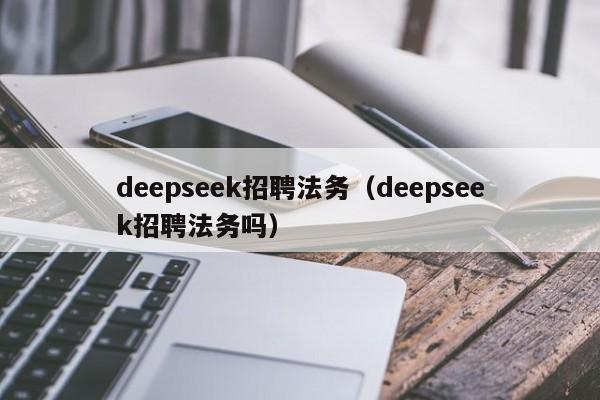 deepseek招聘法务(deepseek招聘法务吗)