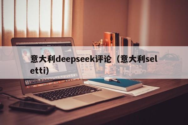 意大利deepseek评论（意大利seletti）