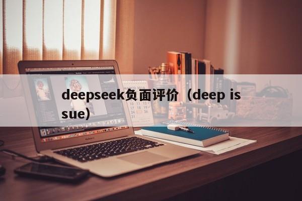 deepseek负面评价(deep issue)